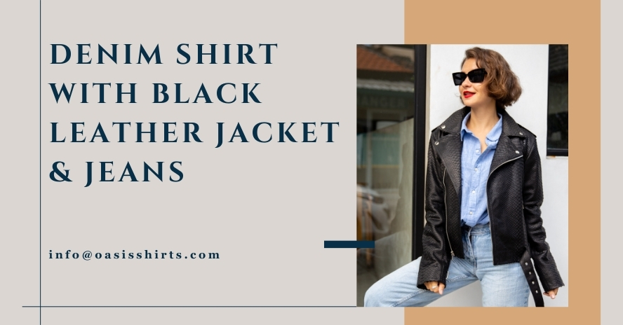 Denim Shirt with Black Leather Jacket & Jeans denim shirt with black leather jacket & jeans