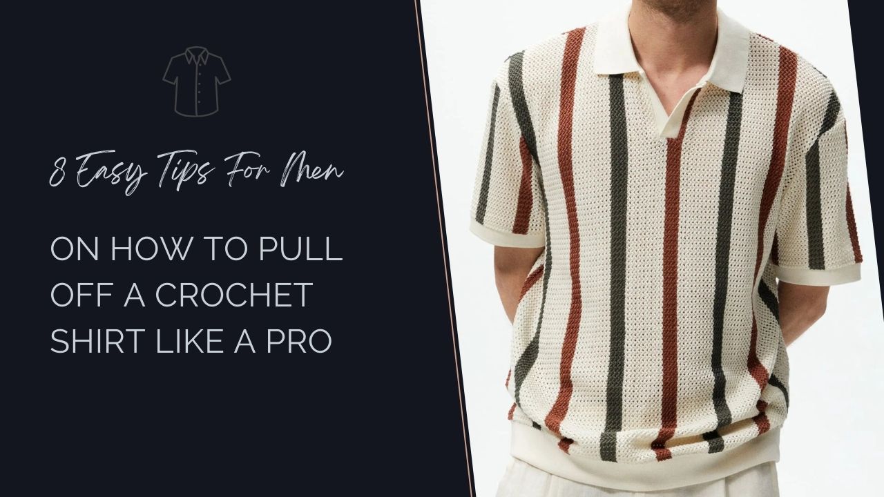 8 Easy Tips For Men On How To Pull Off A Crochet Shirt Like A Pro
