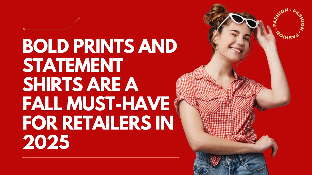 Why Bold Prints and Statement Shirts Are a Fall Must-have for Retailers in 2025?